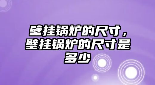 壁掛鍋爐的尺寸，壁掛鍋爐的尺寸是多少