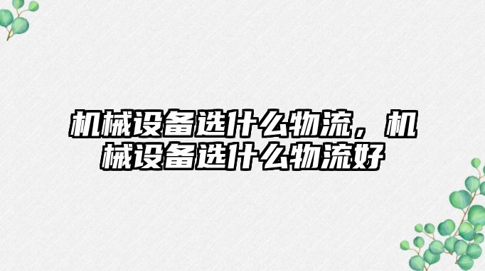 機械設(shè)備選什么物流，機械設(shè)備選什么物流好