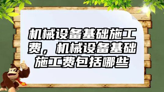 機(jī)械設(shè)備基礎(chǔ)施工費(fèi)，機(jī)械設(shè)備基礎(chǔ)施工費(fèi)包括哪些