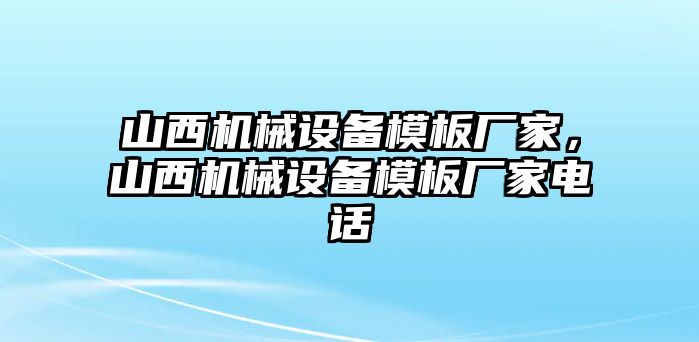 山西機(jī)械設(shè)備模板廠家，山西機(jī)械設(shè)備模板廠家電話