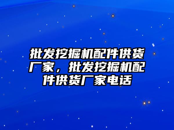 批發(fā)挖掘機配件供貨廠家，批發(fā)挖掘機配件供貨廠家電話