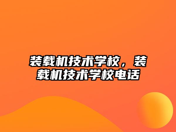 裝載機(jī)技術(shù)學(xué)校，裝載機(jī)技術(shù)學(xué)校電話
