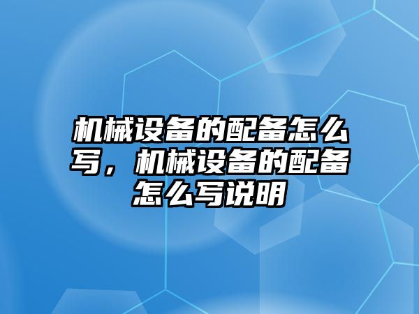 機(jī)械設(shè)備的配備怎么寫，機(jī)械設(shè)備的配備怎么寫說明