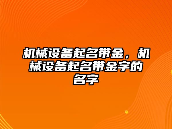 機(jī)械設(shè)備起名帶金，機(jī)械設(shè)備起名帶金字的名字