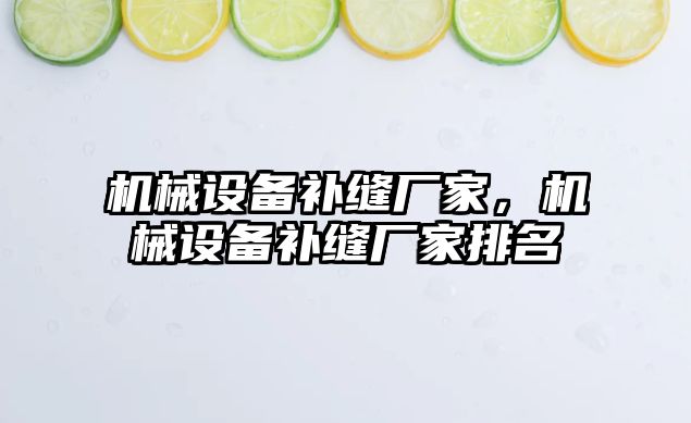 機(jī)械設(shè)備補(bǔ)縫廠家，機(jī)械設(shè)備補(bǔ)縫廠家排名