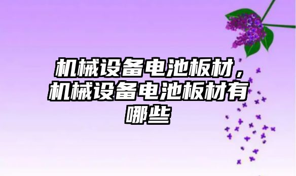 機(jī)械設(shè)備電池板材，機(jī)械設(shè)備電池板材有哪些