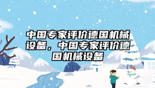 中國專家評價德國機械設(shè)備，中國專家評價德國機械設(shè)備