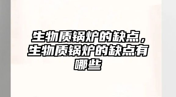 生物質(zhì)鍋爐的缺點(diǎn)，生物質(zhì)鍋爐的缺點(diǎn)有哪些