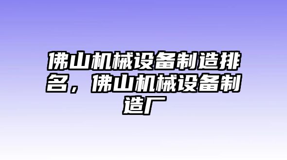 佛山機(jī)械設(shè)備制造排名，佛山機(jī)械設(shè)備制造廠