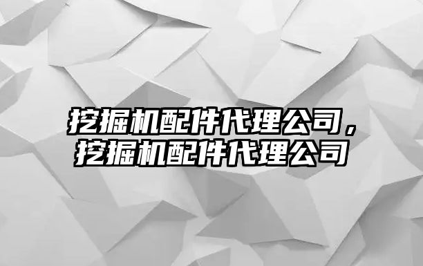 挖掘機配件代理公司，挖掘機配件代理公司