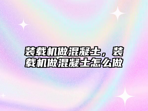 裝載機(jī)做混凝土，裝載機(jī)做混凝土怎么做