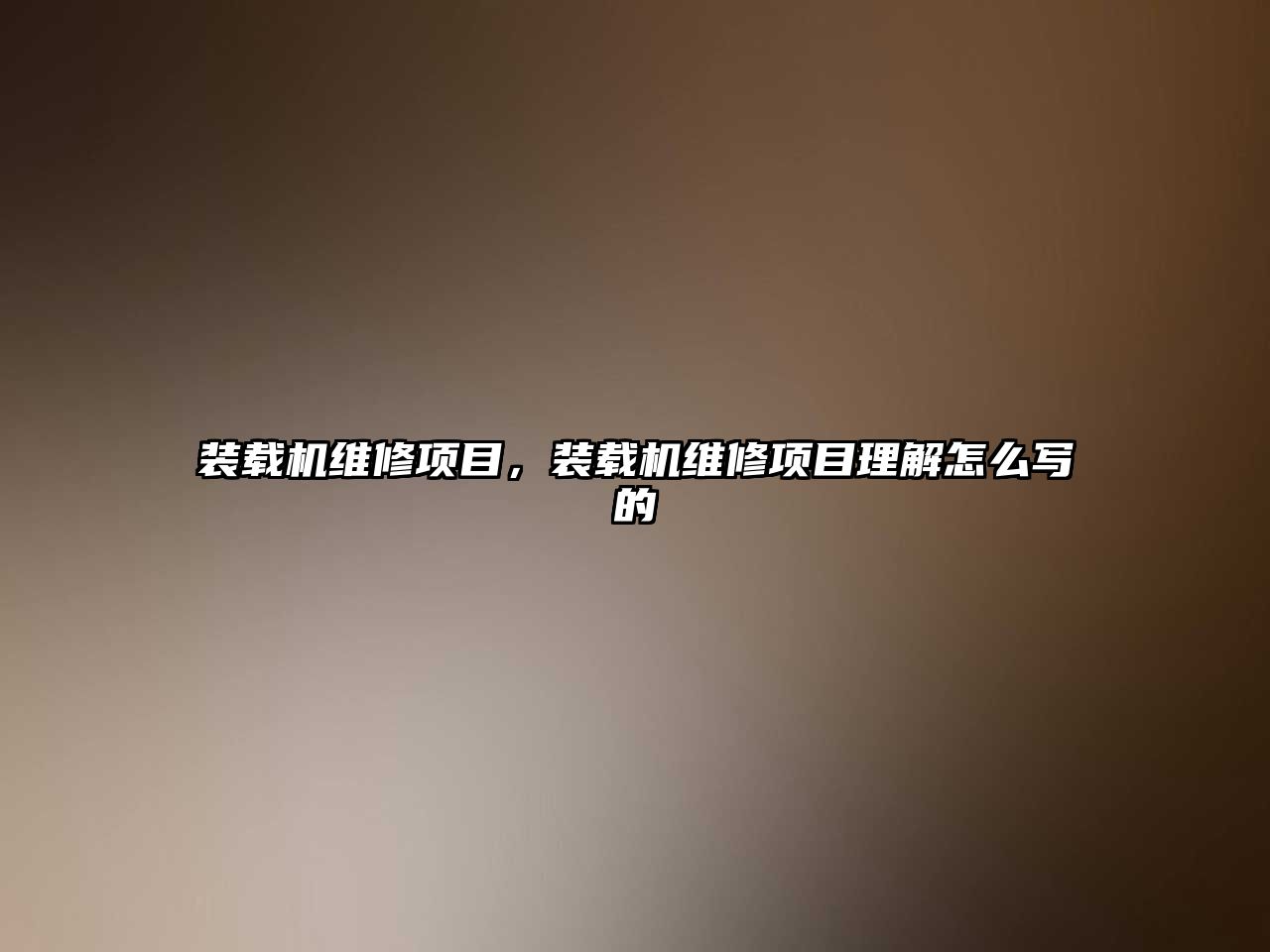 裝載機維修項目，裝載機維修項目理解怎么寫的