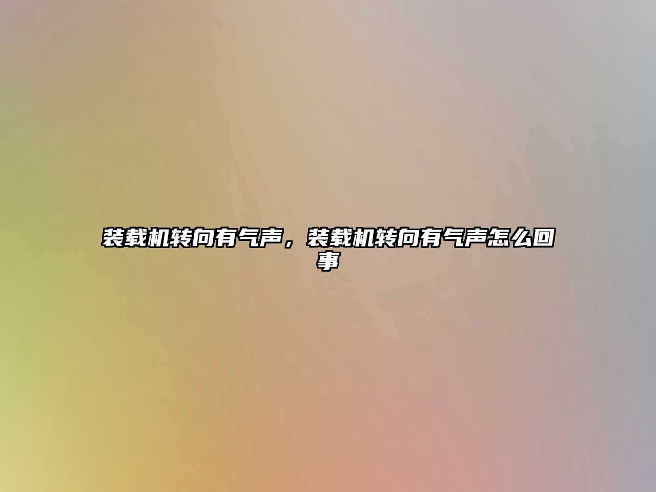 裝載機(jī)轉(zhuǎn)向有氣聲，裝載機(jī)轉(zhuǎn)向有氣聲怎么回事