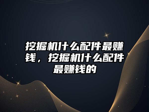 挖掘機(jī)什么配件最賺錢，挖掘機(jī)什么配件最賺錢的