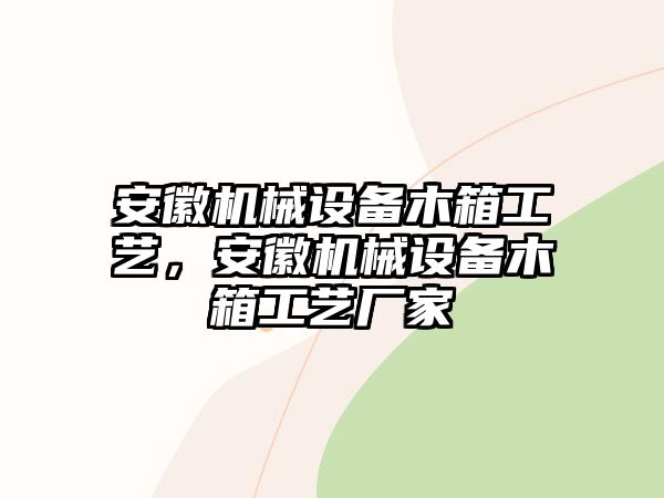 安徽機械設(shè)備木箱工藝，安徽機械設(shè)備木箱工藝廠家