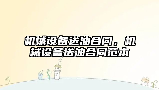 機(jī)械設(shè)備送油合同，機(jī)械設(shè)備送油合同范本