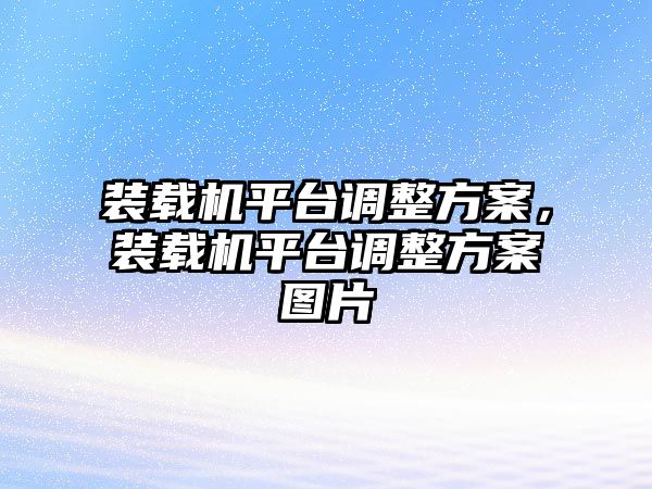裝載機平臺調(diào)整方案，裝載機平臺調(diào)整方案圖片