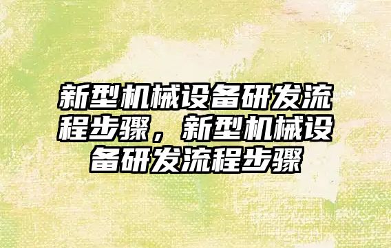 新型機械設備研發(fā)流程步驟，新型機械設備研發(fā)流程步驟