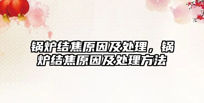 鍋爐結(jié)焦原因及處理，鍋爐結(jié)焦原因及處理方法