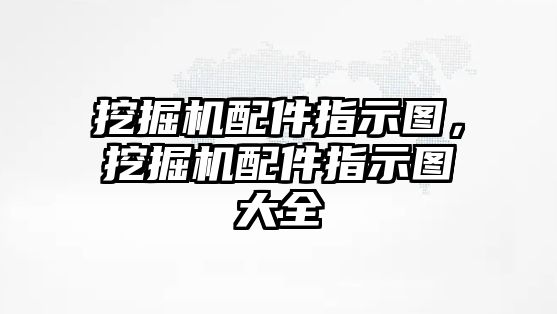 挖掘機配件指示圖，挖掘機配件指示圖大全