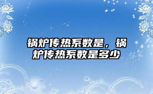 鍋爐傳熱系數(shù)是，鍋爐傳熱系數(shù)是多少