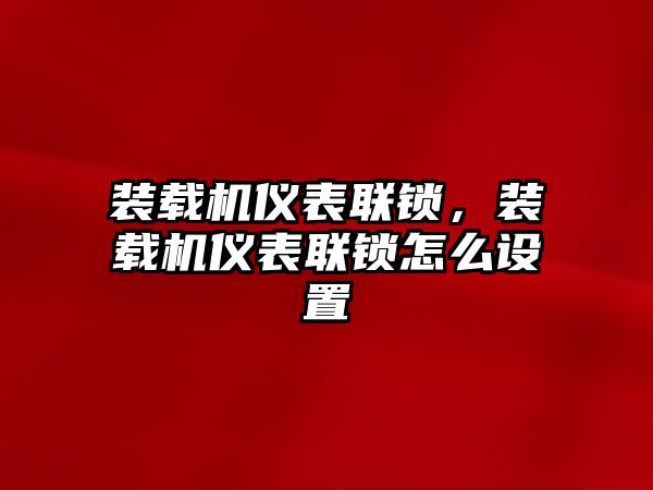 裝載機(jī)儀表聯(lián)鎖，裝載機(jī)儀表聯(lián)鎖怎么設(shè)置