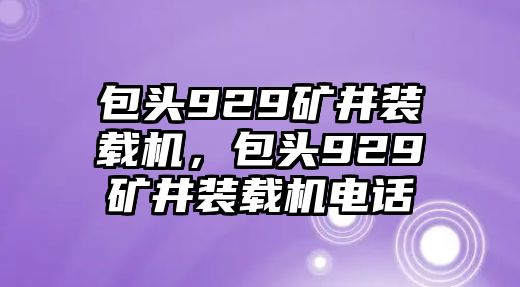 包頭929礦井裝載機，包頭929礦井裝載機電話