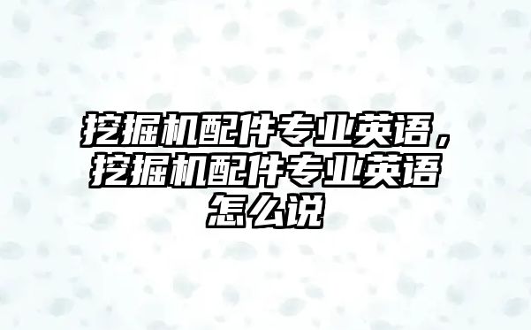 挖掘機配件專業(yè)英語，挖掘機配件專業(yè)英語怎么說