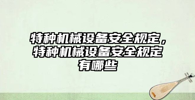 特種機(jī)械設(shè)備安全規(guī)定，特種機(jī)械設(shè)備安全規(guī)定有哪些