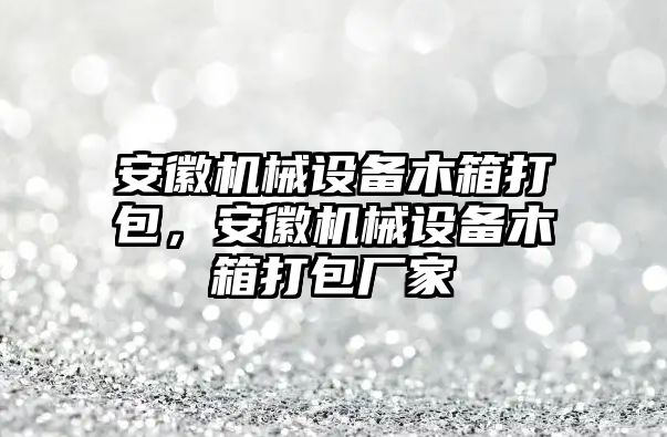 安徽機(jī)械設(shè)備木箱打包，安徽機(jī)械設(shè)備木箱打包廠家