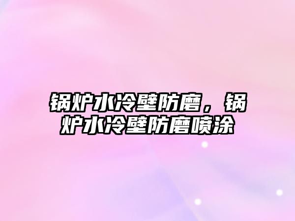 鍋爐水冷壁防磨，鍋爐水冷壁防磨噴涂
