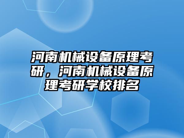 河南機(jī)械設(shè)備原理考研，河南機(jī)械設(shè)備原理考研學(xué)校排名