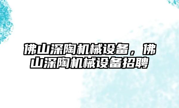佛山深陶機(jī)械設(shè)備，佛山深陶機(jī)械設(shè)備招聘