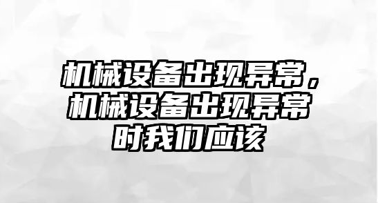 機(jī)械設(shè)備出現(xiàn)異常，機(jī)械設(shè)備出現(xiàn)異常時(shí)我們應(yīng)該