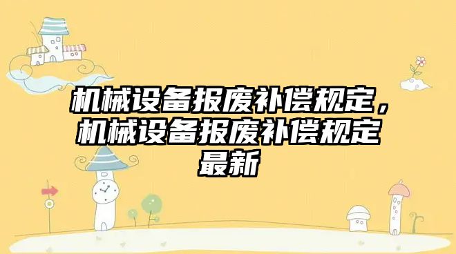 機(jī)械設(shè)備報廢補償規(guī)定，機(jī)械設(shè)備報廢補償規(guī)定最新
