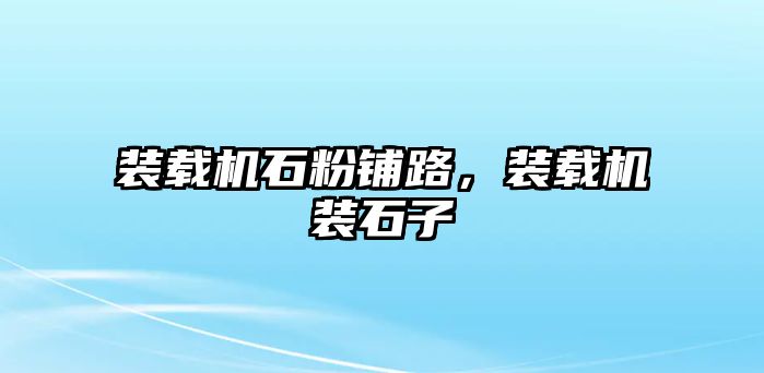 裝載機(jī)石粉鋪路，裝載機(jī)裝石子