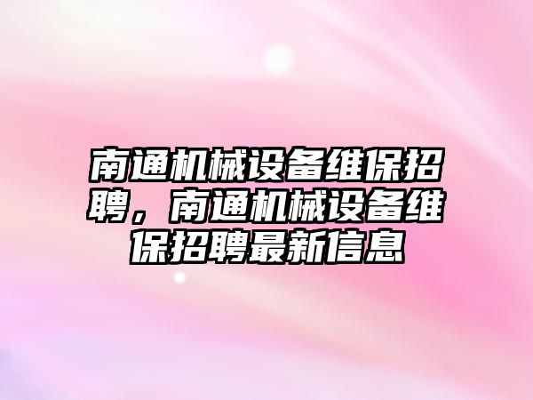 南通機械設備維保招聘，南通機械設備維保招聘最新信息