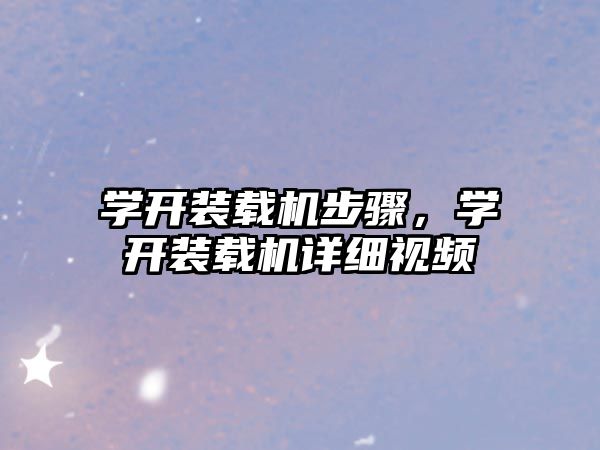 學(xué)開裝載機步驟，學(xué)開裝載機詳細(xì)視頻