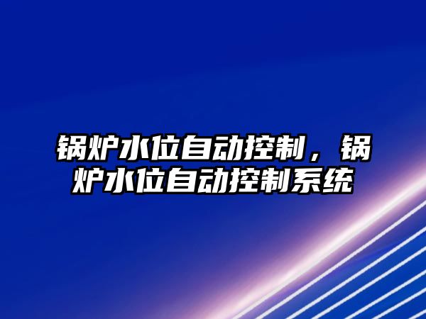 鍋爐水位自動(dòng)控制，鍋爐水位自動(dòng)控制系統(tǒng)