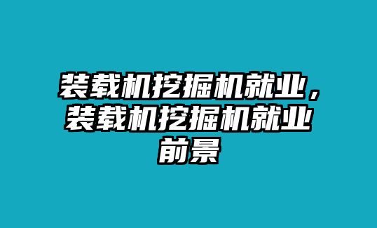 裝載機挖掘機就業(yè)，裝載機挖掘機就業(yè)前景