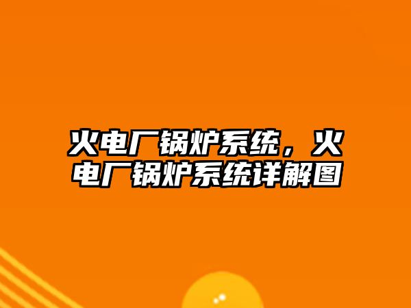 火電廠鍋爐系統(tǒng)，火電廠鍋爐系統(tǒng)詳解圖