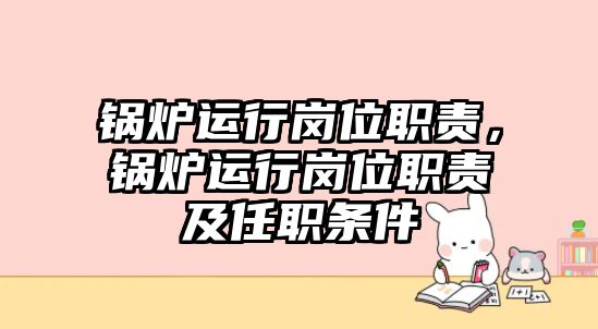 鍋爐運(yùn)行崗位職責(zé)，鍋爐運(yùn)行崗位職責(zé)及任職條件