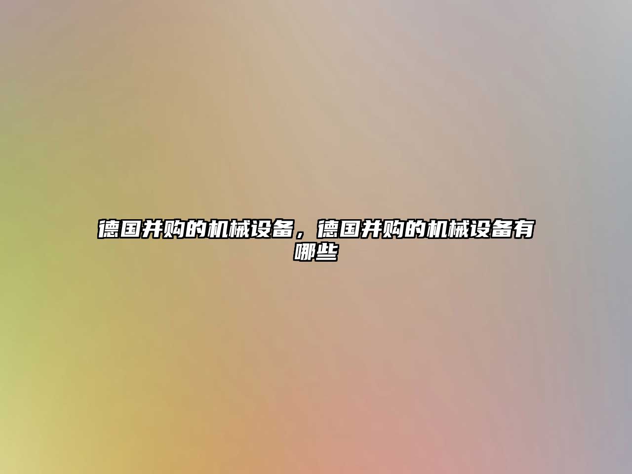 德國并購的機(jī)械設(shè)備，德國并購的機(jī)械設(shè)備有哪些