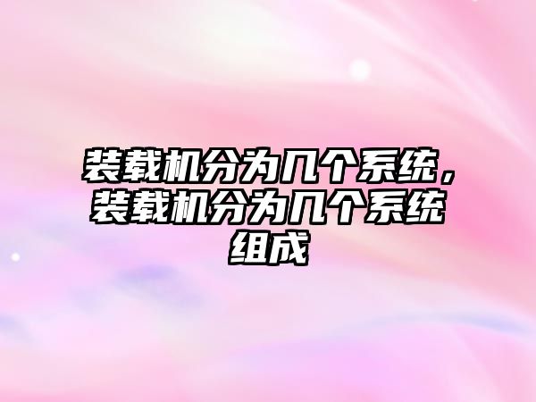 裝載機分為幾個系統(tǒng)，裝載機分為幾個系統(tǒng)組成