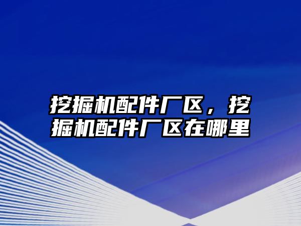 挖掘機配件廠區(qū)，挖掘機配件廠區(qū)在哪里