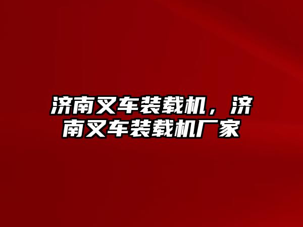 濟(jì)南叉車裝載機(jī)，濟(jì)南叉車裝載機(jī)廠家