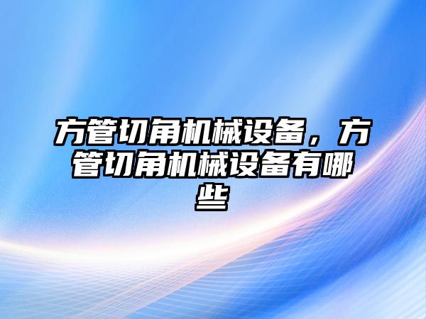 方管切角機械設(shè)備，方管切角機械設(shè)備有哪些
