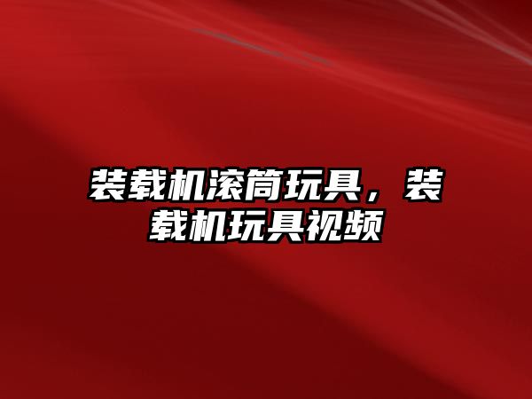 裝載機滾筒玩具，裝載機玩具視頻