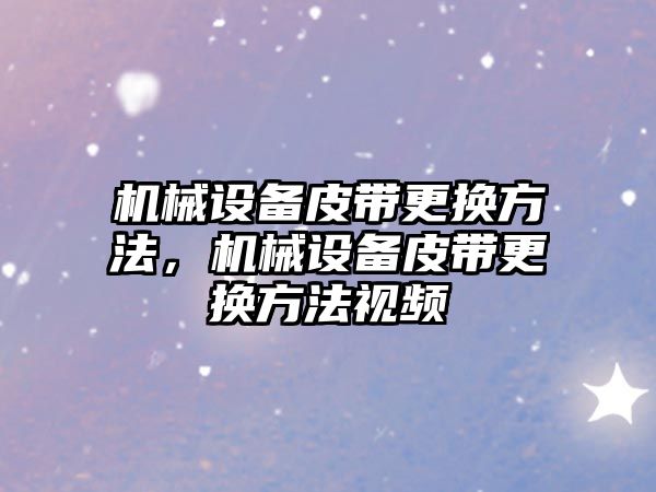 機(jī)械設(shè)備皮帶更換方法，機(jī)械設(shè)備皮帶更換方法視頻