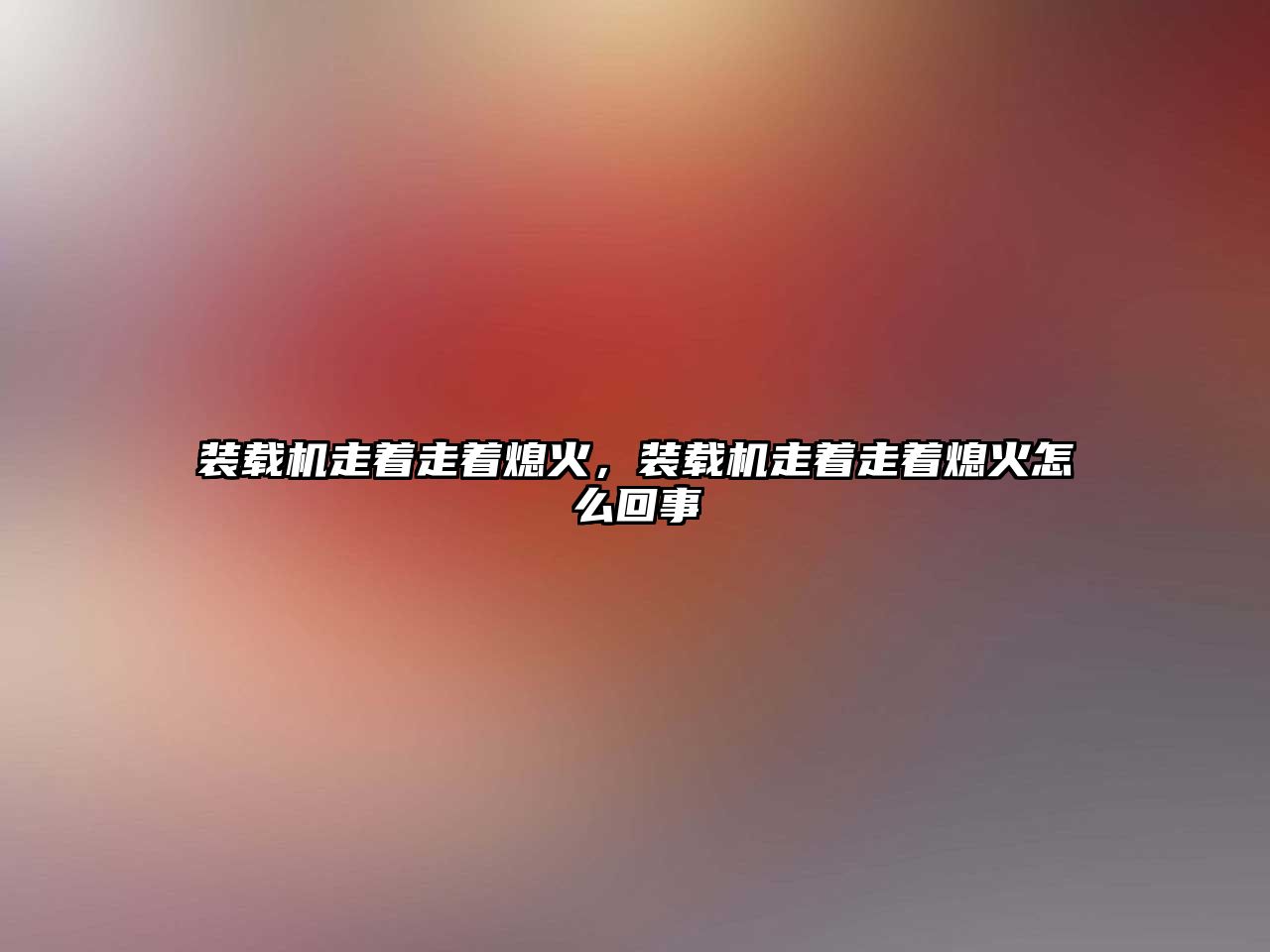 裝載機走著走著熄火，裝載機走著走著熄火怎么回事